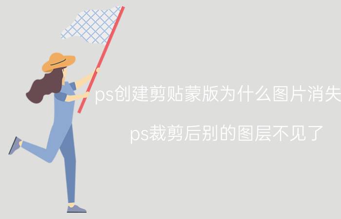 ps创建剪贴蒙版为什么图片消失了 ps裁剪后别的图层不见了？